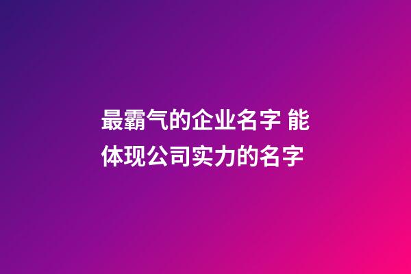 最霸气的企业名字 能体现公司实力的名字-第1张-公司起名-玄机派